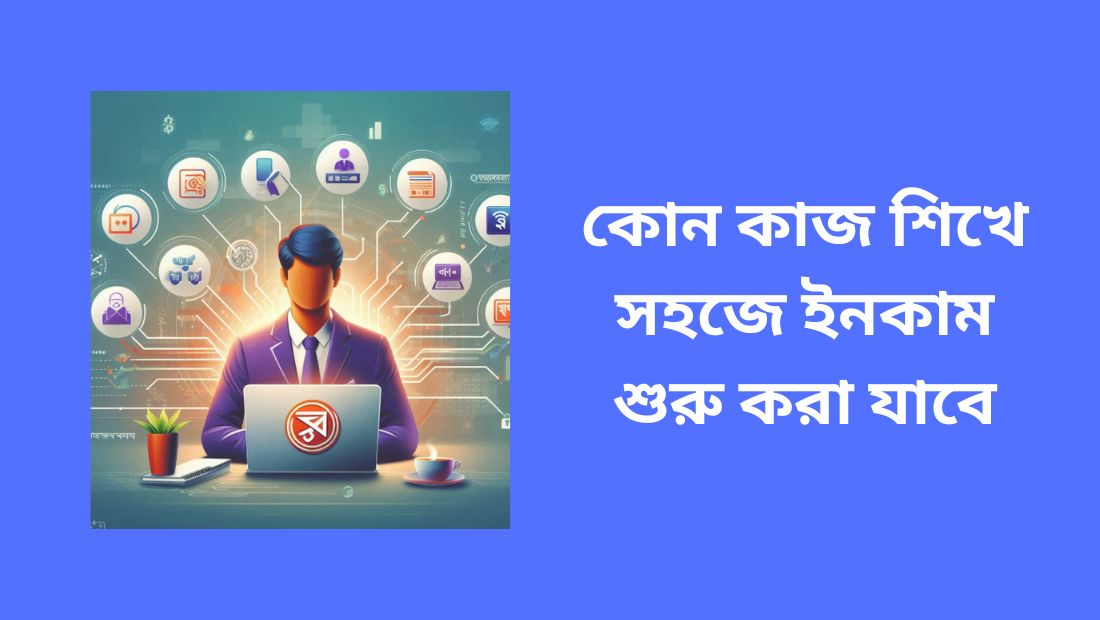 কোন কাজ শিখে সহজে ইনকাম শুরু করা যাবে