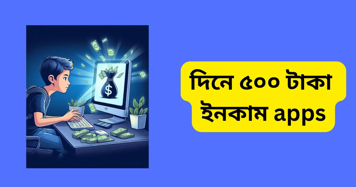 দিনে ৫০০ টাকা ইনকাম apps