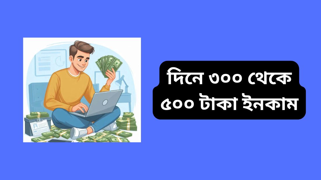 দিনে ৩০০ থেকে ৫০০ টাকা ইনকাম