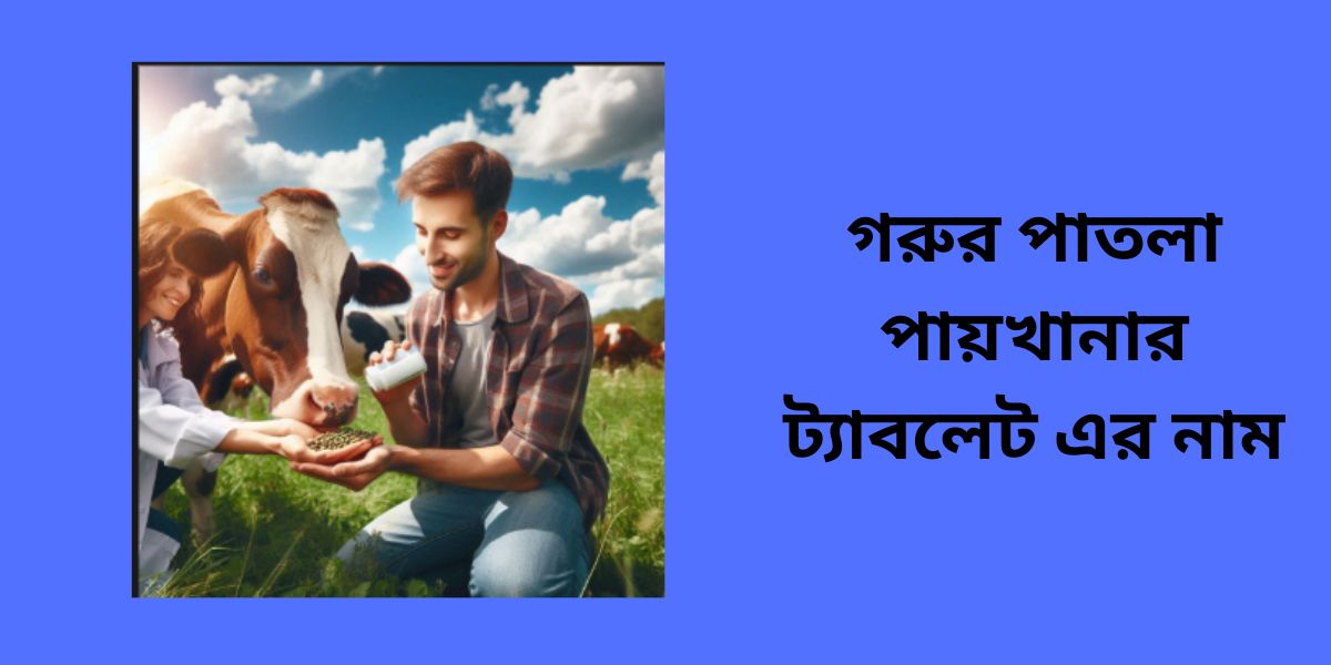 গরুর পাতলা পায়খানার ট্যাবলেট এর নাম