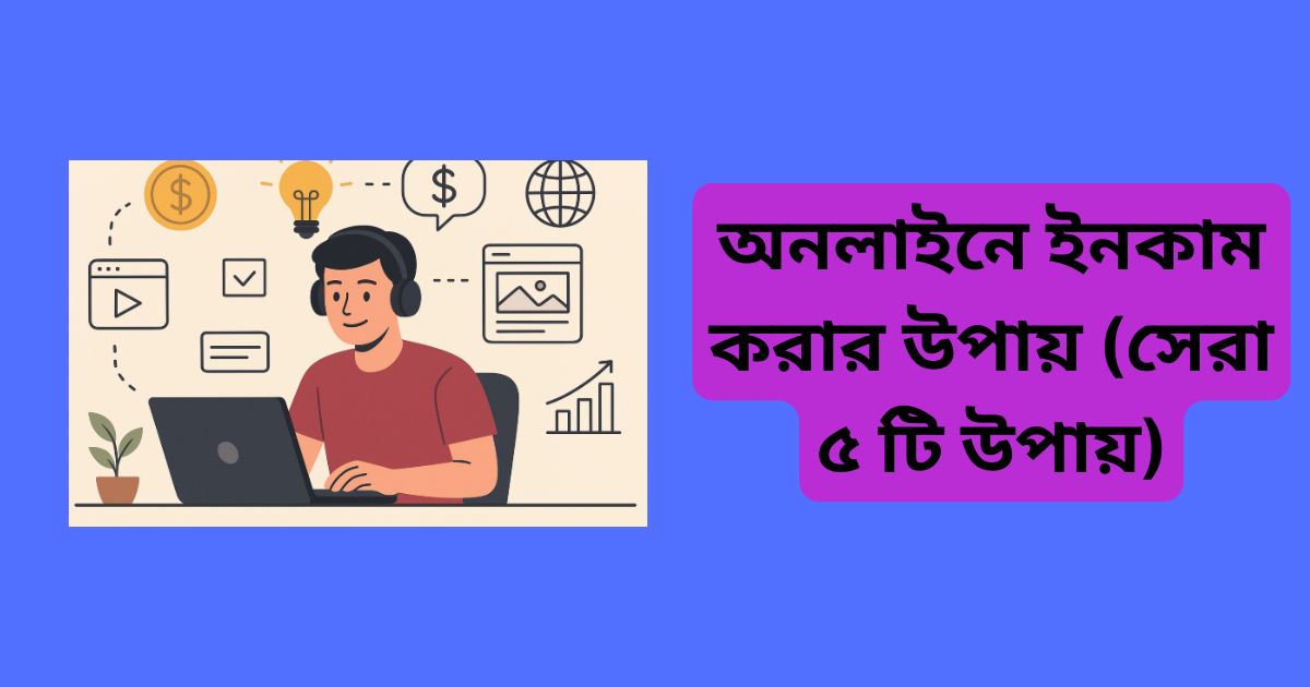 অনলাইনে ইনকাম করার উপায় (সেরা ৫ টি উপায়)