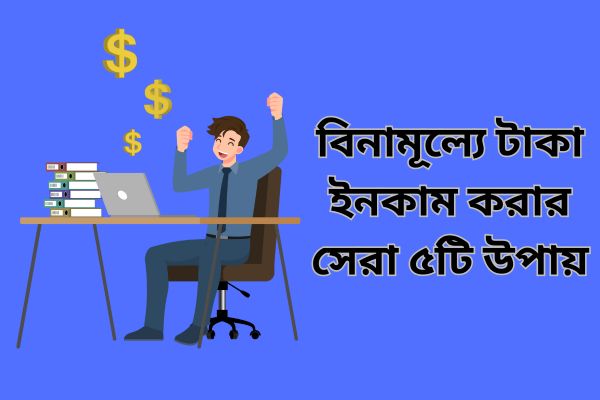 বিনামূল্যে টাকা ইনকাম করার সেরা ৫টি উপায়