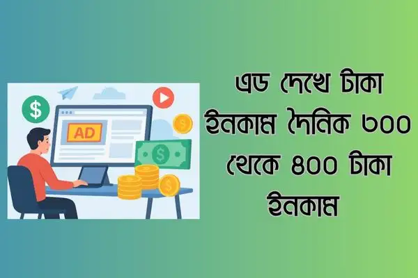 এড দেখে টাকা ইনকাম দৈনিক ৩০০ থেকে ৪০০ টাকা ইনকাম