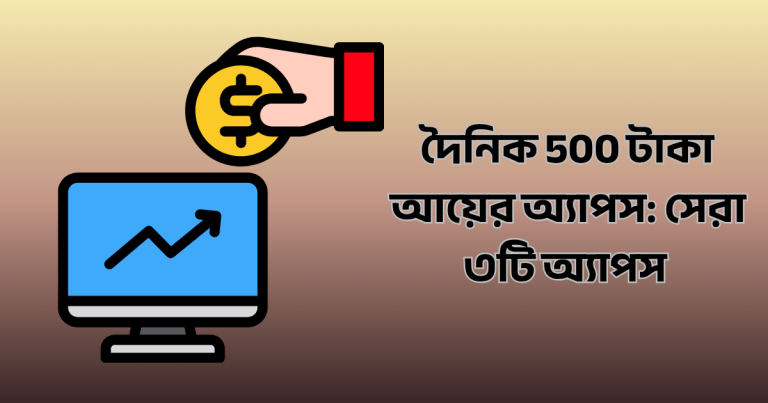 দৈনিক 500 টাকা আয়ের অ্যাপস: সেরা ৩টি অ্যাপস