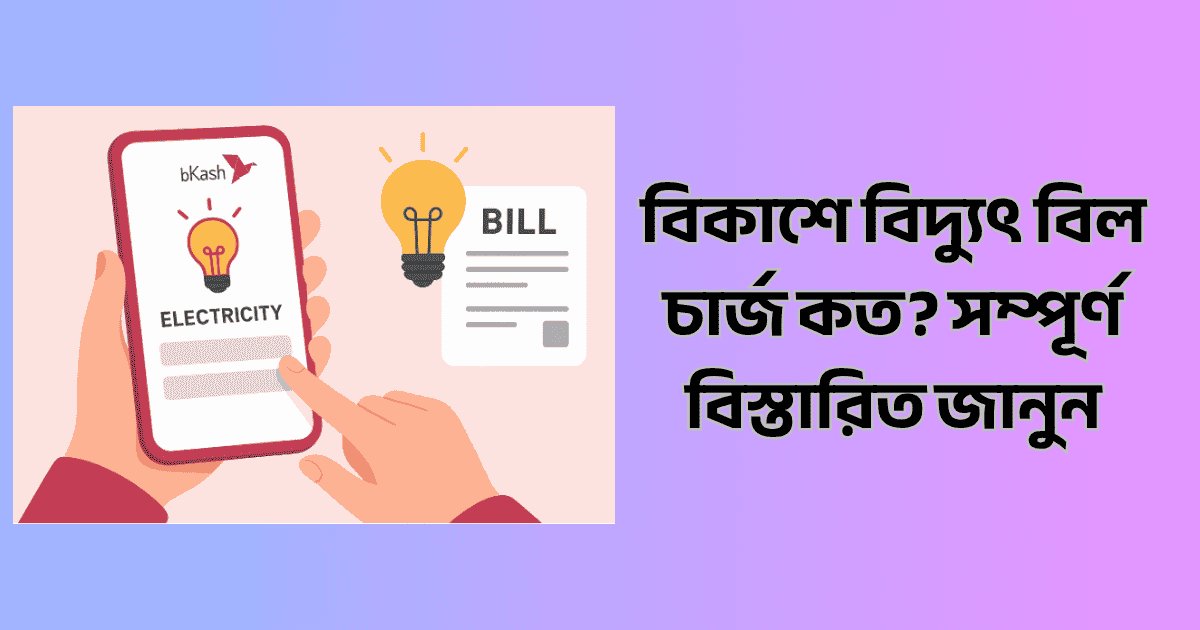 বিকাশে বিদ্যুৎ বিল চার্জ কত? সম্পূর্ণ বিস্তারিত জানুন (