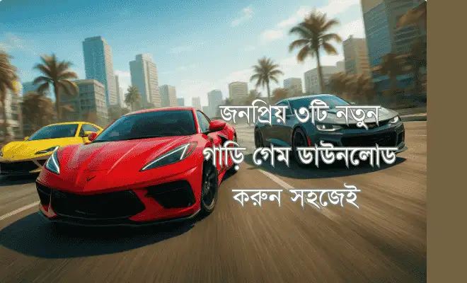জনপ্রিয় ৩টি নতুন গাড়ি গেম ডাউনলোড করুন সহজেই