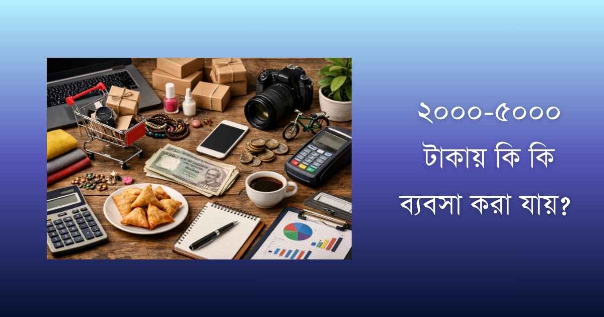২০০০-৫০০০ টাকায় কি কি ব্যবসা করা যায়?