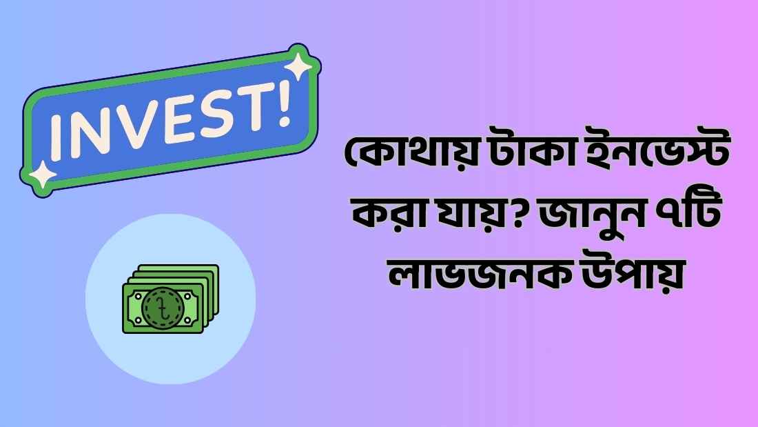কোথায় টাকা ইনভেস্ট করা যায়? জানুন ৭টি লাভজনক উপায়