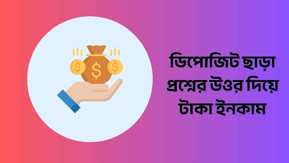 ডিপোজিট ছাড়া প্রশ্নের উওর দিয়ে টাকা ইনকাম