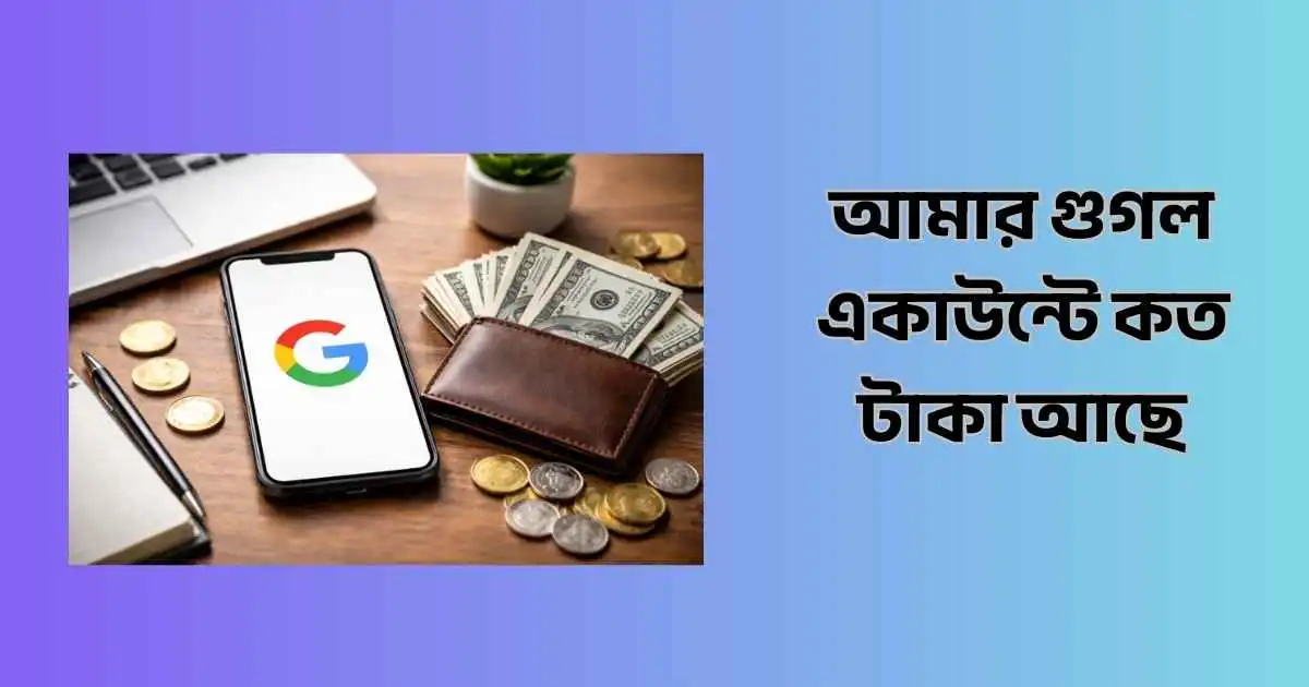 আমার গুগল একাউন্টে কত টাকা আছে