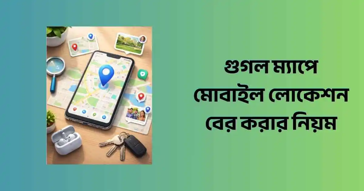 গুগল ম্যাপে মোবাইল লোকেশন বের করার নিয়ম