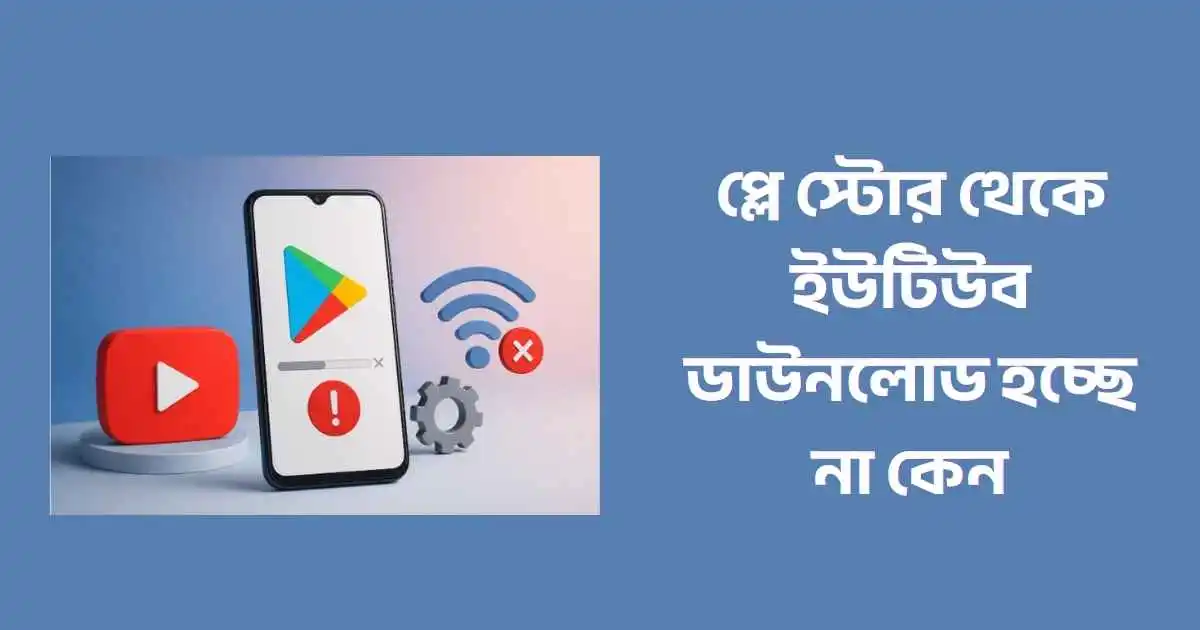 প্লে স্টোর থেকে ইউটিউব ডাউনলোড হচ্ছে না কেন