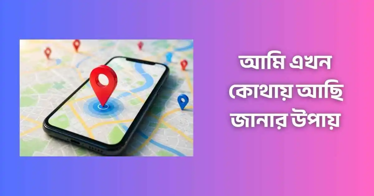 আমি এখন কোথায় আছি জানার উপায়